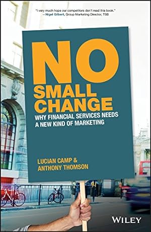 Seller image for No Small Change: Why Financial Services Needs A New Kind of Marketing for sale by WeBuyBooks
