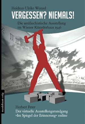 Bild des Verkufers fr Vergessen? Niemals! : Die antifaschistische Ausstellung im Wiener Knstlerhaus 1946. Dazu: Der virtuelle Ausstellungsrundgang "Im Spiegel der Erinnerung" online zum Verkauf von AHA-BUCH GmbH