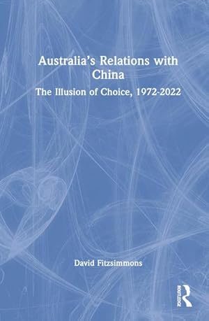 Bild des Verkufers fr Australia's Relations with China : The Illusion of Choice, 1972-2022 zum Verkauf von AHA-BUCH GmbH