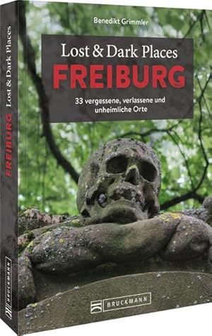 Lost & Dark Places Freiburg 33 vergessene, verlassene und unheimliche Orte