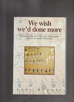 Seller image for WE WISH WE'D DONE MORE: Ninety years of CMS and Aboriginal issues in north Australia (SIGNED COPY) for sale by BOOK NOW