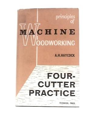 Seller image for Four-cutter Practice: Methods of Setting-up and Operating the Machine, Together With Details of Design and How They Effect the Production of Different . Of Machine Woodworking Series; No.5) for sale by World of Rare Books