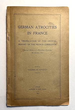 German Atrocities in France. A Translation of the Official Report of the French Commission. Journ...