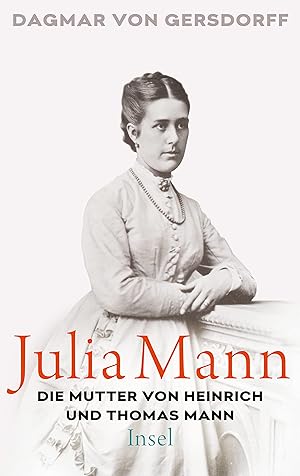 Julia Mann, die Mutter von Heinrich und Thomas Mann: Eine Biographie die Mutter von Heinrich und ...