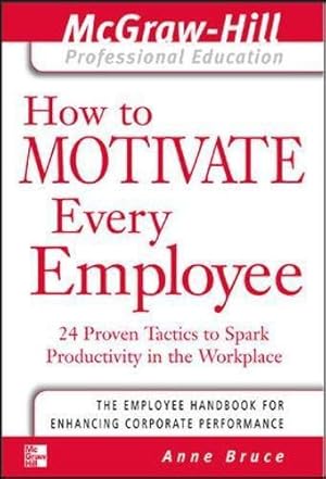 Bild des Verkufers fr How to Motivate Every Employee: 24 Proven Tactics to Spark Productivity in the Workplace (The McGraw-Hill Professional Education Series) zum Verkauf von WeBuyBooks