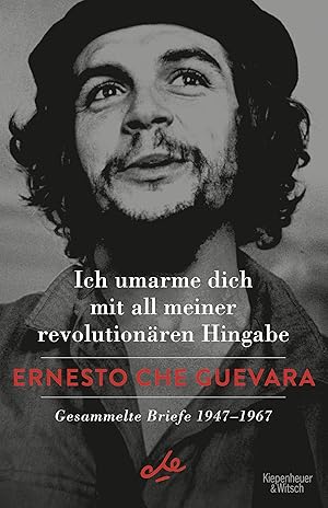 Ich umarme dich mit all meiner revolutionären Hingabe: Gesammelte Briefe 1947-1967 gesammelte Bri...