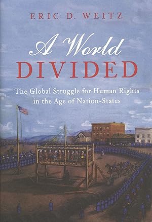 A World Divided: The Global Struggle for Human Rights in the Age of Nation-States Human Rights an...