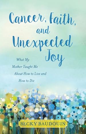 Image du vendeur pour Cancer, Faith, and Unexpected Joy : What My Mother Taught Me About How to Live and How to Die mis en vente par GreatBookPricesUK