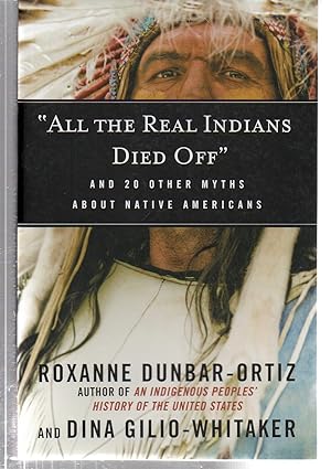 "All the Real Indians Died Off": And 20 Other Myths About Native Americans (Myths Made in America)
