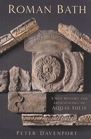 Roman Bath: A New History and Archaeology of Aquae Sulis