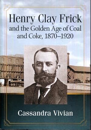 Seller image for Henry Clay Frick and the Golden Age of Coal and Coke, 1870-1920 for sale by Turgid Tomes