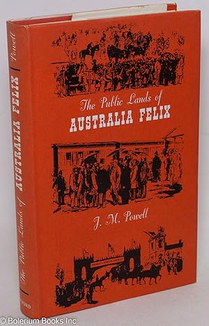 The Public Lands of Australia Felix: Settlement and Land Appraisal in Victoria in 1834-91 with Sp...