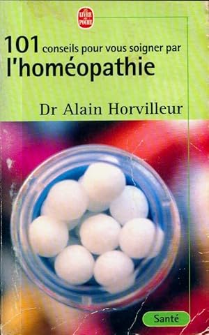 101 conseils pour vous soigner par l'homéopathie - Dr Alain Horvilleur