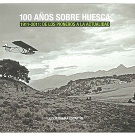 100 AÑOS SOBRE HUESCA 1911-2011 De los Pioneros a la actualidad