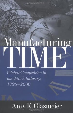 Image du vendeur pour Manufacturing Time: Global Competition in the Watch Industry, 1795-2000 by Glasmeier, Amy K., Glasmeier, Amy [Hardcover ] mis en vente par booksXpress