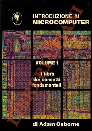 Introduzione al microcomputer. Volume 1. Il libro dei concetti fondamentali.