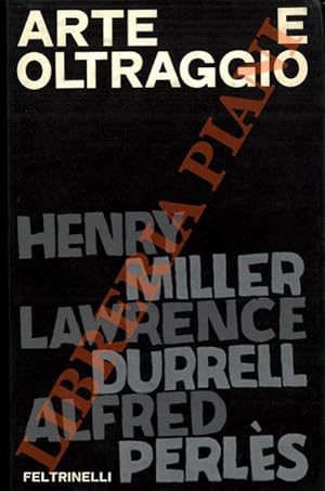 Arte e oltraggio. Dibattito epistolare fra Henry Miller, Lawrence Durrell, Alfred Perlès.