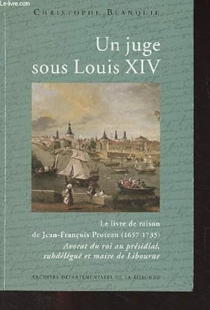 Bild des Verkufers fr Un juge sous Louis XIV - Le livre de raison de Jean-Franois Proteau (1657-1735) Avocat du roi au prsidial, subdlgu et maire de Libourne zum Verkauf von Le-Livre