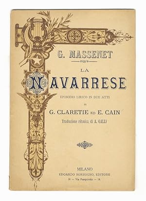 La navarrese. Episodio lirico in due atti di G. Claretie ed E. Cain.Musica di G. Massenet. Traduz...