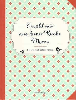 Erzähl mir aus deiner Küche, Mama. Rezepte und Erinnerungen.