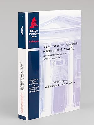 Image du vendeur pour Le Gouvernement des Communauts politiques  la fin du Moyen Age. Entre puissance et ngociation : Villes, Finances, Etat. Actes du Colloque en l'honneur d'Albert Rigaudire. mis en vente par Librairie du Cardinal