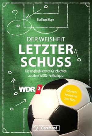 Der Weisheit letzter Schuss Die unglaublichsten Geschichten aus dem WDR 2 Fußballquiz