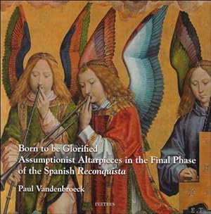 Seller image for Born to be Glorified. Assumptionist Altarpieces in the Final Phase of the Spanish 'Reconquista' for sale by BOOKSELLER  -  ERIK TONEN  BOOKS