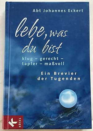 Lebe, was du bist : Klug - gerecht - tapfer - maßvoll, ein Brevier der Tugenden.