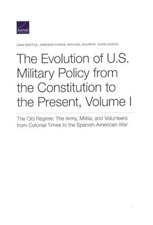 Image du vendeur pour Evolution of U.S. Military Policy from the Constitution to the Present : The Old Regime: the Army, Militia, and Volunteers from Colonial Times to the Spanish-American War mis en vente par GreatBookPrices