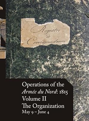 Immagine del venditore per Operations of the Arme Du Nord: 1815 - Vol. II: The Organization, May 9 - June 4 -Language: french venduto da GreatBookPrices