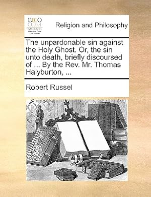 Seller image for The Unpardonable Sin Against the Holy Ghost. Or, the Sin Unto Death, Briefly Discoursed of . by the REV. Mr. Thomas Halyburton, . (Paperback or Softback) for sale by BargainBookStores