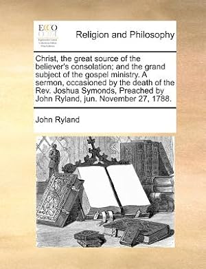 Image du vendeur pour Christ, the Great Source of the Believer's Consolation; And the Grand Subject of the Gospel Ministry. a Sermon, Occasioned by the Death of the Rev. Jo (Paperback or Softback) mis en vente par BargainBookStores