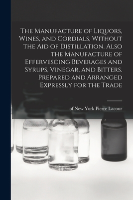 Image du vendeur pour The Manufacture of Liquors, Wines, and Cordials, Without the aid of Distillation. Also the Manufacture of Effervescing Beverages and Syrups, Vinegar, (Paperback or Softback) mis en vente par BargainBookStores