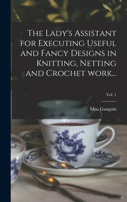 Image du vendeur pour The Lady's Assistant for Executing Useful and Fancy Designs in Knitting, Netting and Crochet Work.; Vol. 1 (Hardback or Cased Book) mis en vente par BargainBookStores