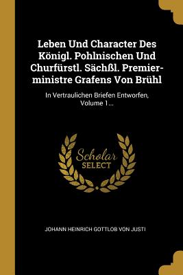 Seller image for Leben Und Character Des K�nigl. Pohlnischen Und Churf�rstl. S�ch�l. Premier-ministre Grafens Von Br�hl: In Vertraulichen Briefen Entworfen, Volume 1. (Paperback or Softback) for sale by BargainBookStores