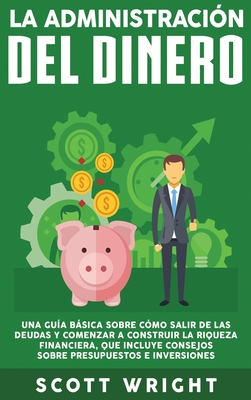 Imagen del vendedor de La administraci�n del dinero: Una gu�a b�sica sobre c�mo salir de las deudas y comenzar a construir la riqueza financiera, que incluye consejos sobr (Hardback or Cased Book) a la venta por BargainBookStores