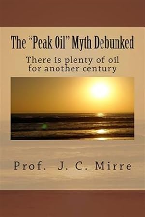 Seller image for Peak Oil" Myth Debunked : There Is Plenty of Oil for Another Century for sale by GreatBookPrices