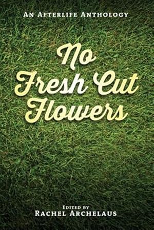 Imagen del vendedor de No Fresh Cut Flowers: An Afterlife Anthology a la venta por GreatBookPrices