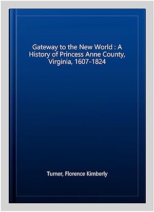 Bild des Verkufers fr Gateway to the New World : A History of Princess Anne County, Virginia, 1607-1824 zum Verkauf von GreatBookPrices