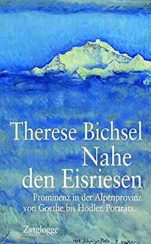 Nahe den Eisriesen : Prominenz in der Alpenprovinz von Goethe bis Hodler ; Porträts. Kleist. Mada...