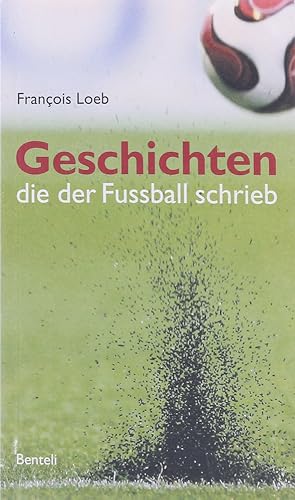 Geschichten die der Fussball schrieb. 36 Geschichten aus rundem Leder.