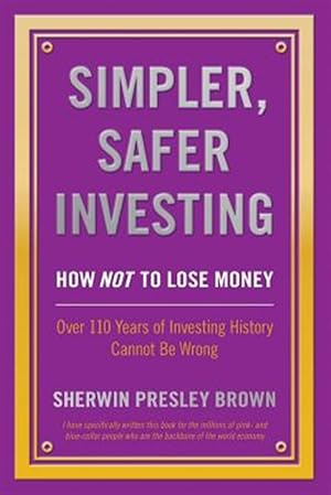 Seller image for Simpler, Safer Investing: How NOT to Lose Money, Over 110 Years of Investing History Cannot Be Wrong for sale by GreatBookPricesUK