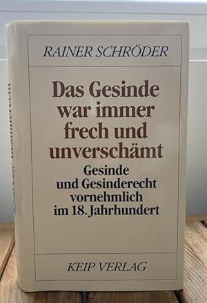 Das Gesinde war immer frech und unverschämt. Gesinde und Gesinderecht vornehmlich im 18. Jahrhund...