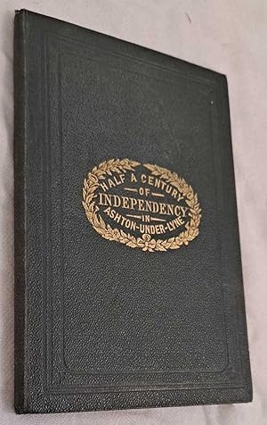 Half a Century of Independency In Ashton-Under-Lyne together with a Manual of Albion Independent ...