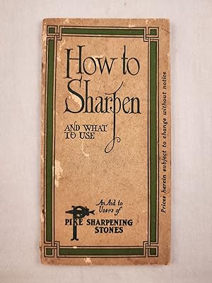 How to Sharpen and What to Use A Book for the Mechanic the Farmer, the Handy Man and the Housewife