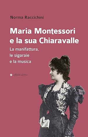 Image du vendeur pour Maria Montessori e la sua Chiaravalle. La manifattura, le sigaraie e la musica mis en vente par Libro Co. Italia Srl