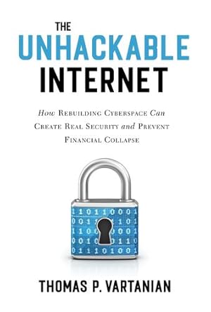 Seller image for The Unhackable Internet: How Rebuilding Cyberspace Can Create Real Security and Prevent Financial Collapse by Vartanian, Thomas P. [Hardcover ] for sale by booksXpress