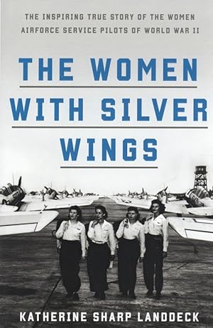 The Women with Silver Wings: The Inspiring True Story of the Women Airforce Service Pilots of Wor...