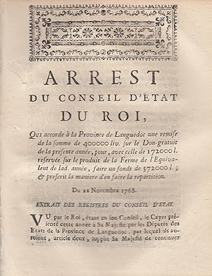 Seller image for Arrest du Conseil d'tat du Roi, qui accorde  la Province de Languedoc une remise de la somme de 400000 liv. sur le Don-gratuit de la prsente anne, pour, avec celle de 172000 l. rserve sur le produit de la Ferme de l'quivalent de lad. anne, faire un fonds de 572000 l. ; & prescrit la manire d'en faire la rpartition. - Du 22 Novembre 1768. - Extrait des Registres du Conseil d'tat. for sale by PRISCA