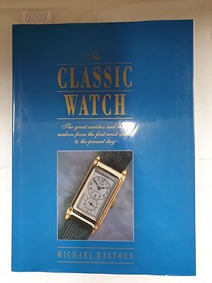 The Classic Watch : The great watches and their makers from the first wrist watch to the present ...